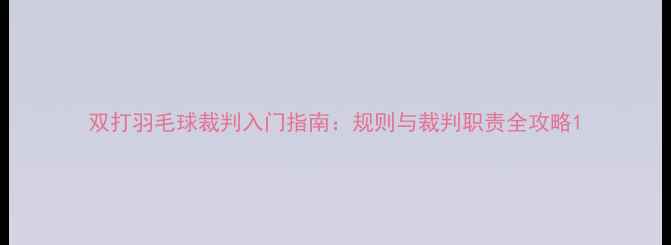 图片 双打羽毛球裁判入门指南：规则与裁判职责全攻略1