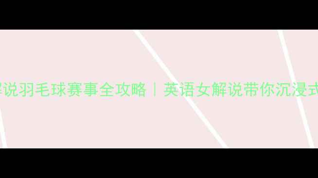 图片 双语解说羽毛球赛事全攻略｜英语女解说带你沉浸式观赛2