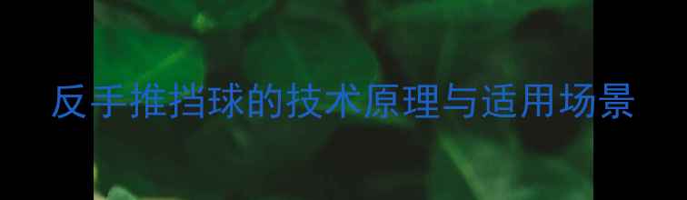 图片 反手推挡球的技术原理与适用场景