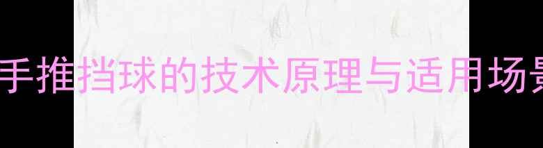 图片 反手推挡球的技术原理与适用场景1