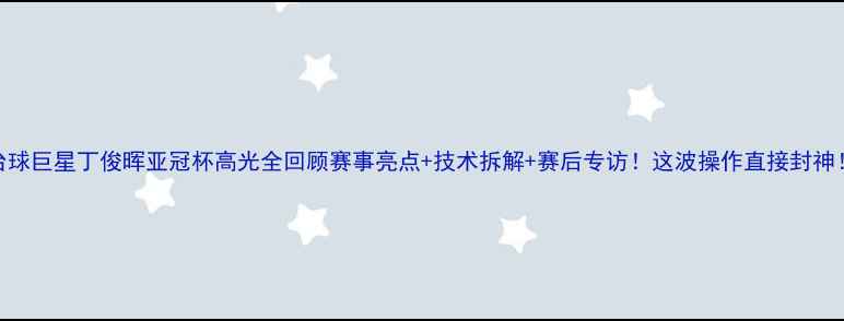 图片 台球巨星丁俊晖亚冠杯高光全回顾赛事亮点+技术拆解+赛后专访！这波操作直接封神！
