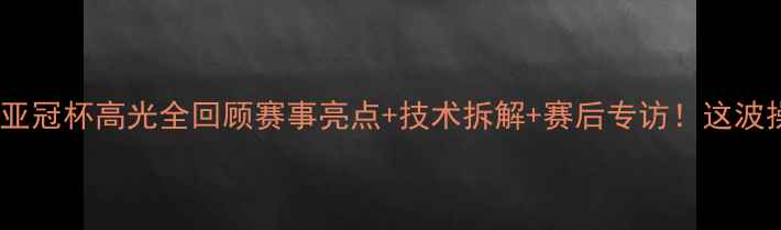 图片 台球巨星丁俊晖亚冠杯高光全回顾赛事亮点+技术拆解+赛后专访！这波操作直接封神！2