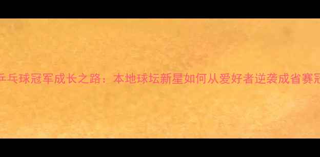 图片 合肥乒乓球冠军成长之路：本地球坛新星如何从爱好者逆袭成省赛冠军！
