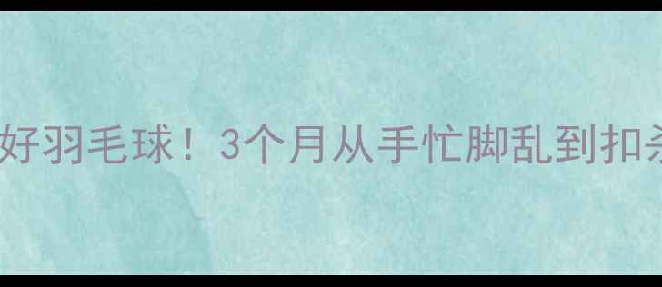 图片 名康体育零基础也能打好羽毛球！3个月从手忙脚乱到扣杀上瘾，新手必看攻略1
