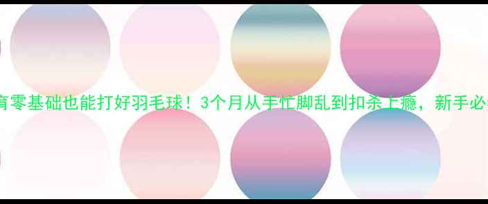 图片 名康体育零基础也能打好羽毛球！3个月从手忙脚乱到扣杀上瘾，新手必看攻略2