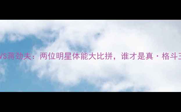 图片 吴亦凡VS蒋劲夫：两位明星体能大比拼，谁才是真·格斗王者？2