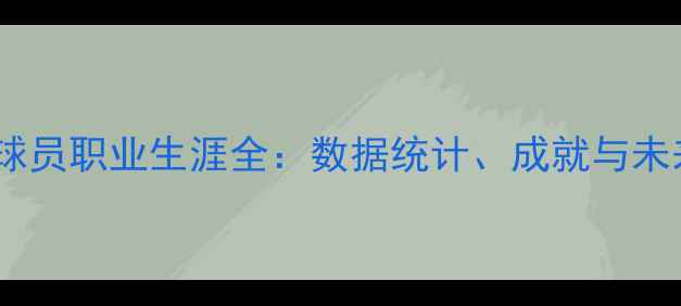 图片 吴兴函球员职业生涯全：数据统计、成就与未来展望1