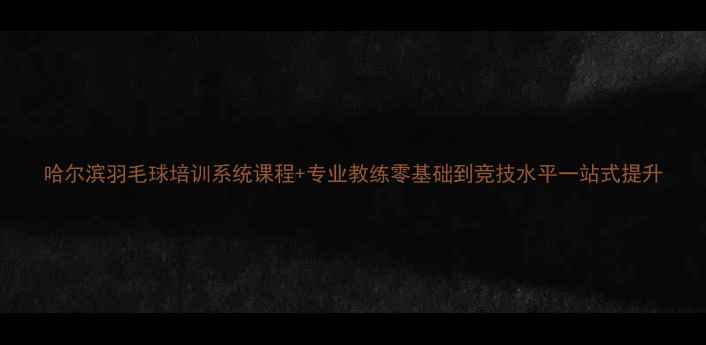 图片 哈尔滨羽毛球培训系统课程+专业教练零基础到竞技水平一站式提升