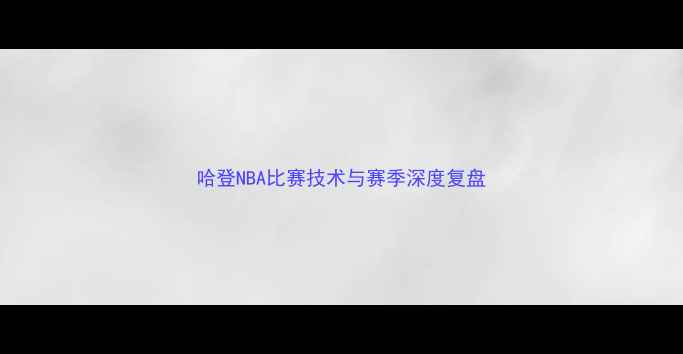 图片 哈登NBA比赛技术与赛季深度复盘
