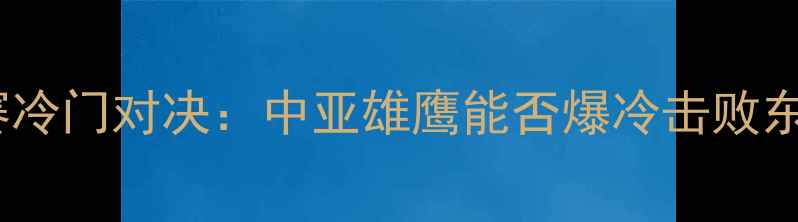 图片 哈萨克斯坦VS泰国亚洲杯预选赛冷门对决：中亚雄鹰能否爆冷击败东南亚龙虎？深度两队争斗看点2