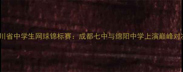 图片 四川省中学生网球锦标赛：成都七中与绵阳中学上演巅峰对决1