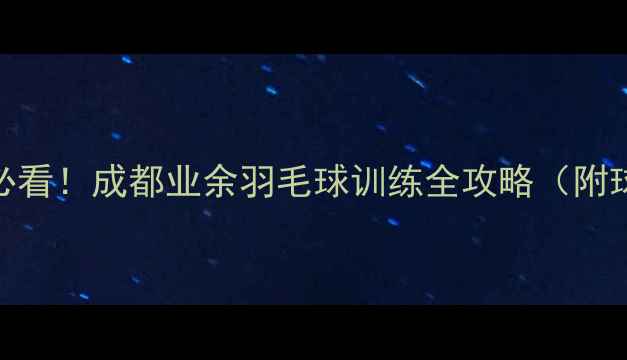 图片 四川羽毛球爱好者必看！成都业余羽毛球训练全攻略（附球馆装备赛事推荐）