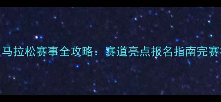 图片 四川马拉松赛事全攻略：赛道亮点报名指南完赛福利