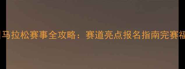 图片 四川马拉松赛事全攻略：赛道亮点报名指南完赛福利1