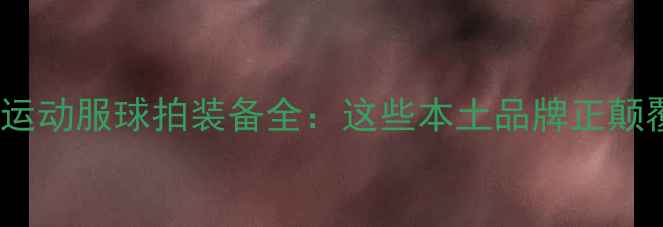 图片 国产羽毛球运动服球拍装备全：这些本土品牌正颠覆国际市场2