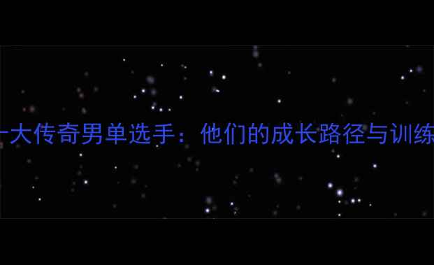 图片 国内羽坛十大传奇男单选手：他们的成长路径与训练秘籍！💥2