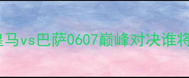 图片 国家德比前瞻：皇马vs巴萨0607巅峰对决谁将问鼎伊蒂哈德？2