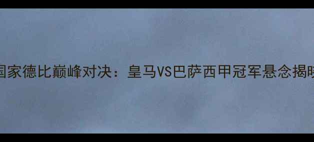 图片 国家德比巅峰对决：皇马VS巴萨西甲冠军悬念揭晓
