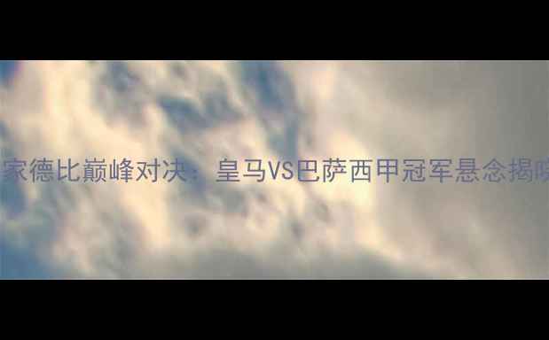 图片 国家德比巅峰对决：皇马VS巴萨西甲冠军悬念揭晓2