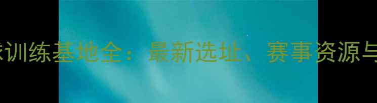 图片 国家羽毛球训练基地全：最新选址、赛事资源与专业设施2