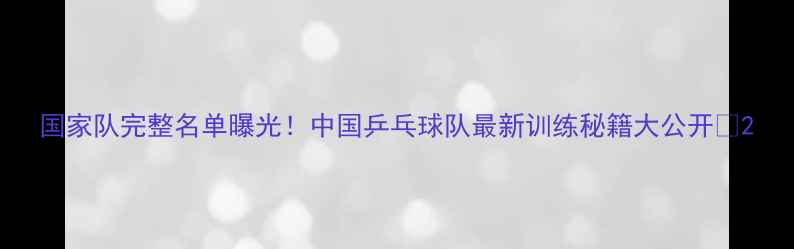 图片 国家队完整名单曝光！中国乒乓球队最新训练秘籍大公开🏓2