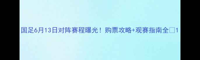 图片 国足6月13日对阵赛程曝光！购票攻略+观赛指南全🔥1