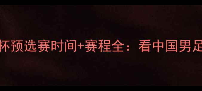 图片 国足今夜出征！世界杯预选赛时间+赛程全：看中国男足能否逆袭冲出亚洲？