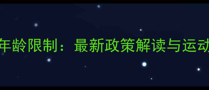 图片 国际乒乓球参赛年龄限制：最新政策解读与运动员成长路径分析