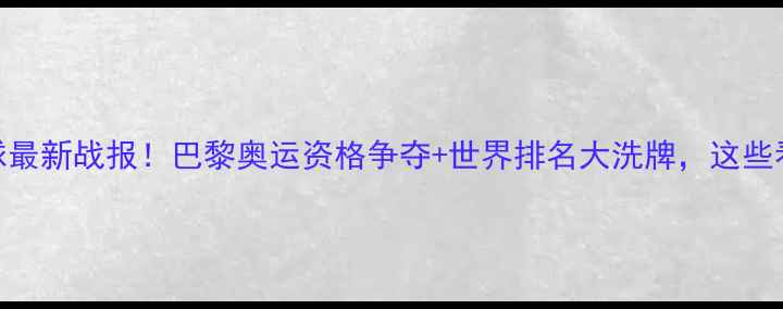 图片 国际乒乓球最新战报！巴黎奥运资格争夺+世界排名大洗牌，这些看点必看！