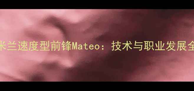 图片 国际米兰速度型前锋Mateo：技术与职业发展全追踪