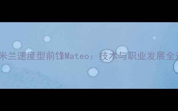 图片 国际米兰速度型前锋Mateo：技术与职业发展全追踪2