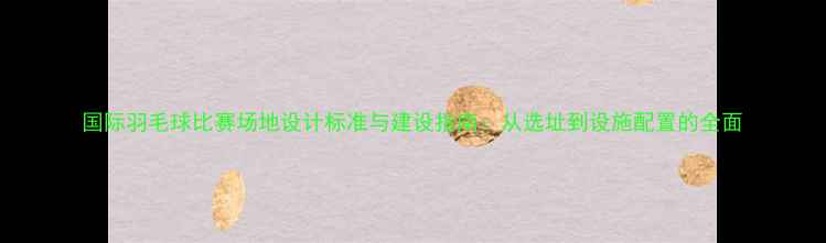 图片 国际羽毛球比赛场地设计标准与建设指南：从选址到设施配置的全面