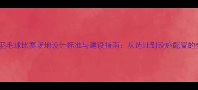 图片 国际羽毛球比赛场地设计标准与建设指南：从选址到设施配置的全面2