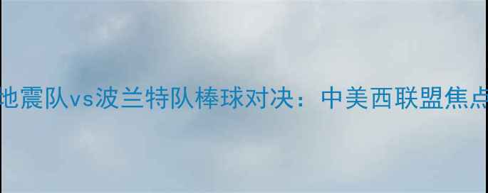 图片 圣何塞地震队vs波兰特队棒球对决：中美西联盟焦点战前瞻