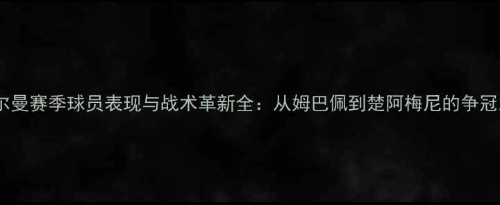 图片 圣日尔曼赛季球员表现与战术革新全：从姆巴佩到楚阿梅尼的争冠之路2