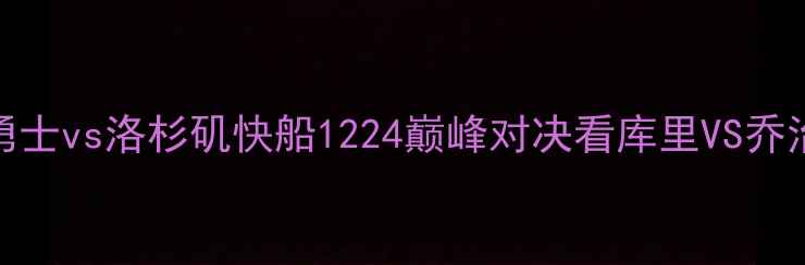 图片 圣诞大战深度：金州勇士vs洛杉矶快船1224巅峰对决看库里VS乔治谁能主宰得分王争霸