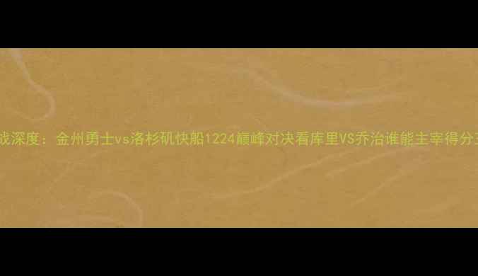 图片 圣诞大战深度：金州勇士vs洛杉矶快船1224巅峰对决看库里VS乔治谁能主宰得分王争霸1