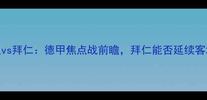 图片 埃因霍温vs拜仁：德甲焦点战前瞻，拜仁能否延续客场神话？
