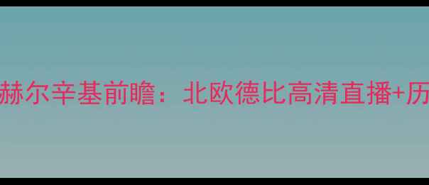 图片 埃尔夫能源VS赫尔辛基前瞻：北欧德比高清直播+历史交锋大数据