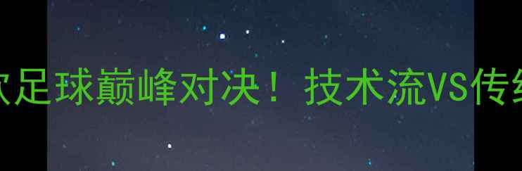 图片 塔卡尔VS中国：中欧足球巅峰对决！技术流VS传统战术的世纪碰撞🏆