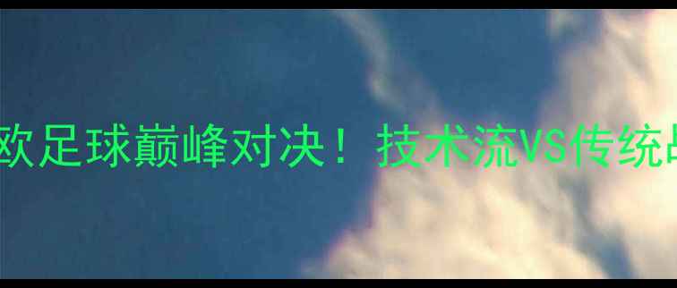 图片 塔卡尔VS中国：中欧足球巅峰对决！技术流VS传统战术的世纪碰撞🏆2