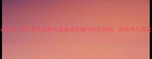 图片 塞尔维亚vs智利：世界杯预选赛关键战役前瞻与胜负预测，附战术与历史交锋数据1