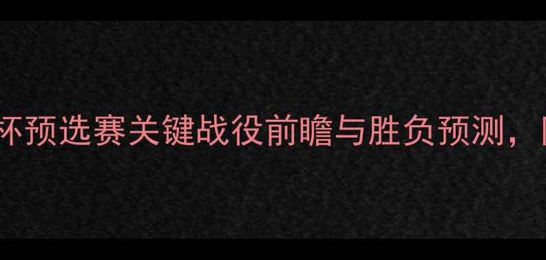 图片 塞尔维亚vs智利：世界杯预选赛关键战役前瞻与胜负预测，附战术与历史交锋数据2