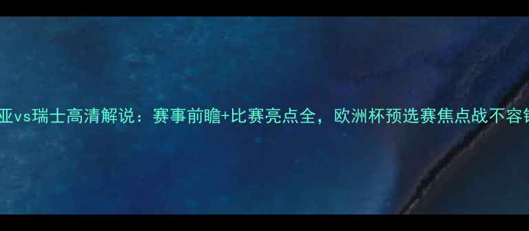 图片 塞尔维亚vs瑞士高清解说：赛事前瞻+比赛亮点全，欧洲杯预选赛焦点战不容错过！1
