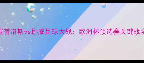 图片 塞普洛斯vs挪威足球大战：欧洲杯预选赛关键战全
