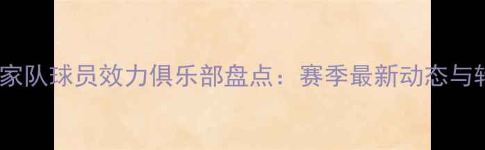 图片 墨西哥国家队球员效力俱乐部盘点：赛季最新动态与转会新闻1