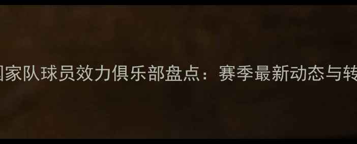 图片 墨西哥国家队球员效力俱乐部盘点：赛季最新动态与转会新闻2