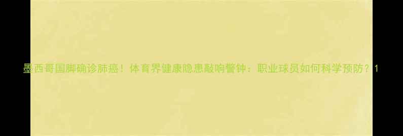 图片 墨西哥国脚确诊肺癌！体育界健康隐患敲响警钟：职业球员如何科学预防？1