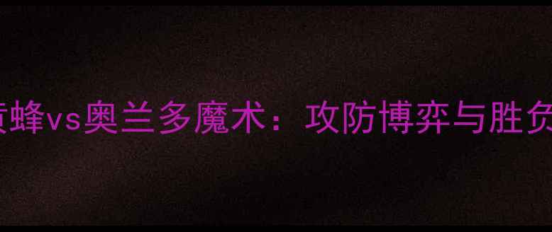 图片 夏洛特黄蜂vs奥兰多魔术：攻防博弈与胜负手深度1