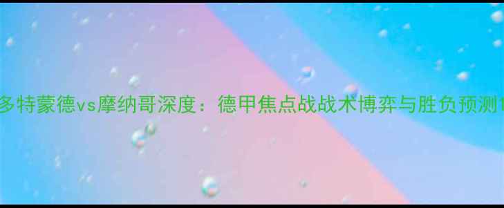 图片 多特蒙德vs摩纳哥深度：德甲焦点战战术博弈与胜负预测1